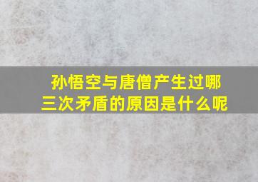 孙悟空与唐僧产生过哪三次矛盾的原因是什么呢