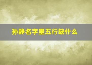 孙静名字里五行缺什么