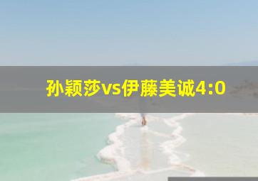 孙颖莎vs伊藤美诚4:0