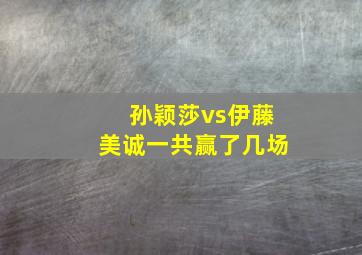 孙颖莎vs伊藤美诚一共赢了几场