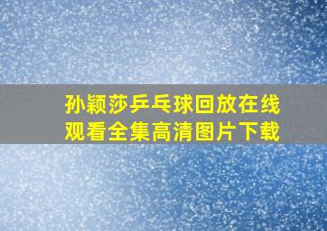 孙颖莎乒乓球回放在线观看全集高清图片下载