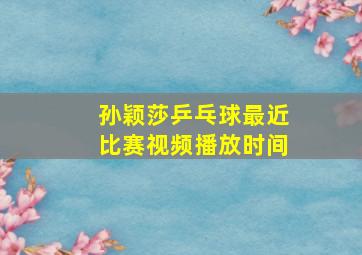 孙颖莎乒乓球最近比赛视频播放时间