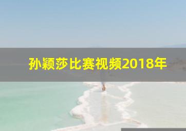 孙颖莎比赛视频2018年