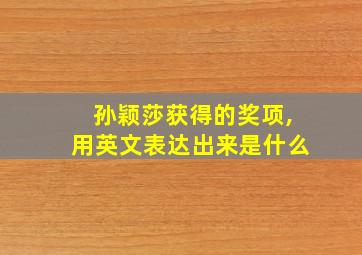 孙颖莎获得的奖项,用英文表达出来是什么