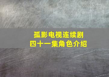 孤影电视连续剧四十一集角色介绍