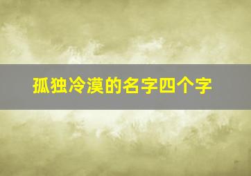 孤独冷漠的名字四个字