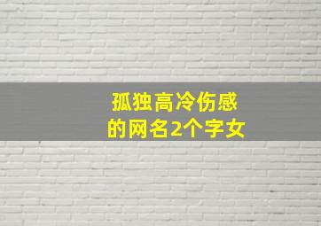 孤独高冷伤感的网名2个字女