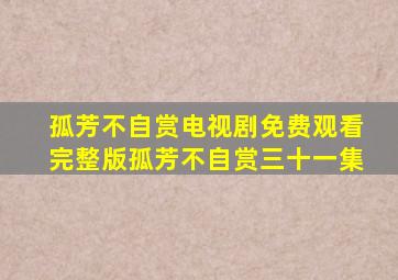 孤芳不自赏电视剧免费观看完整版孤芳不自赏三十一集