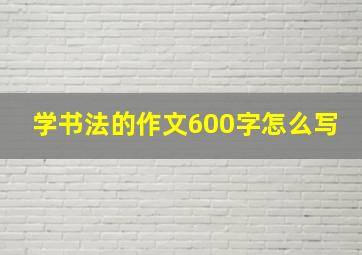 学书法的作文600字怎么写