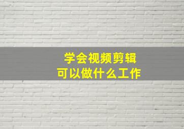 学会视频剪辑可以做什么工作