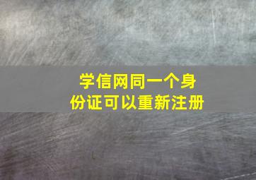 学信网同一个身份证可以重新注册