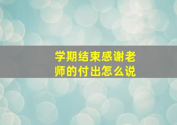 学期结束感谢老师的付出怎么说