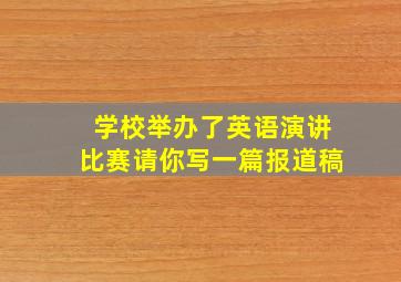 学校举办了英语演讲比赛请你写一篇报道稿