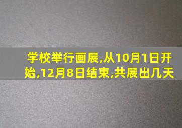 学校举行画展,从10月1日开始,12月8日结束,共展出几天