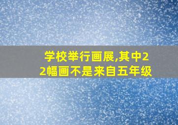 学校举行画展,其中22幅画不是来自五年级