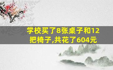 学校买了8张桌子和12把椅子,共花了604元