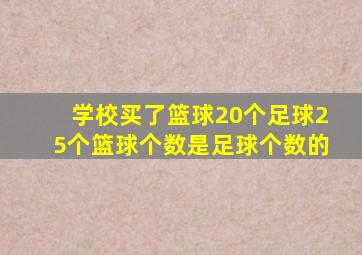 学校买了篮球20个足球25个篮球个数是足球个数的