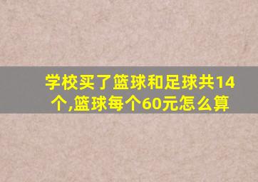 学校买了篮球和足球共14个,篮球每个60元怎么算