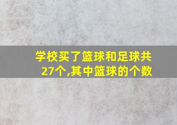 学校买了篮球和足球共27个,其中篮球的个数