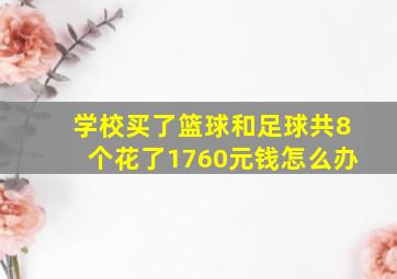 学校买了篮球和足球共8个花了1760元钱怎么办