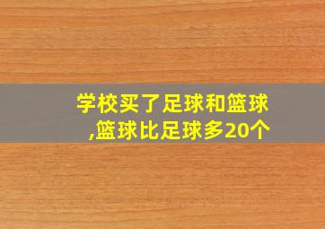 学校买了足球和篮球,篮球比足球多20个