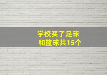 学校买了足球和篮球共15个