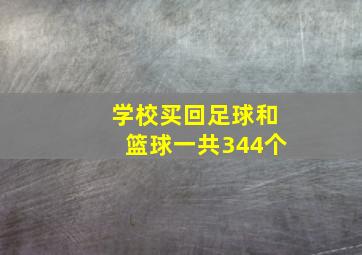 学校买回足球和篮球一共344个