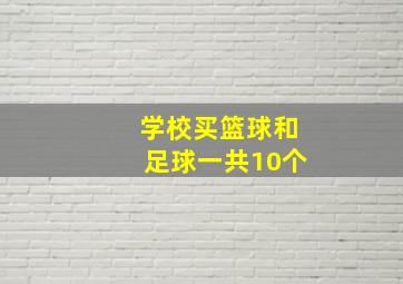 学校买篮球和足球一共10个