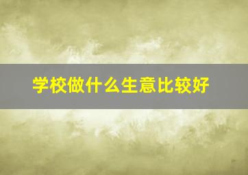 学校做什么生意比较好