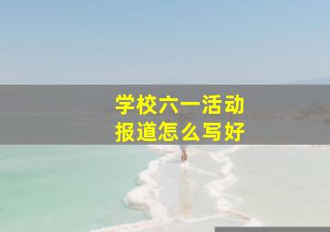 学校六一活动报道怎么写好