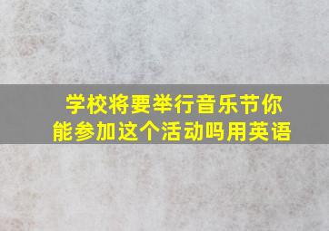 学校将要举行音乐节你能参加这个活动吗用英语