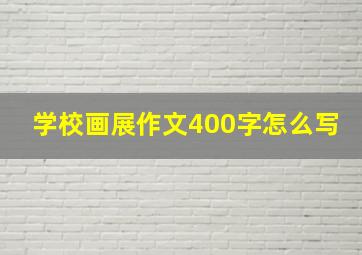 学校画展作文400字怎么写