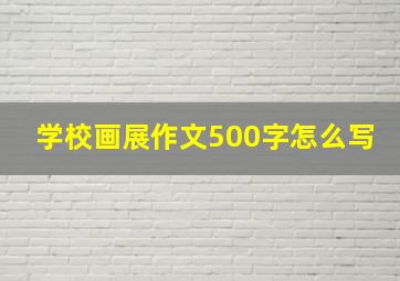 学校画展作文500字怎么写