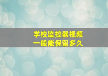 学校监控器视频一般能保留多久