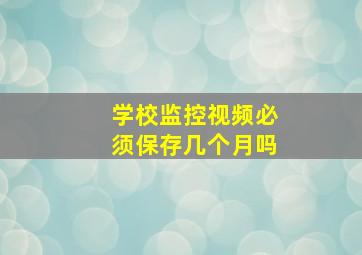 学校监控视频必须保存几个月吗