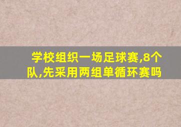 学校组织一场足球赛,8个队,先采用两组单循环赛吗