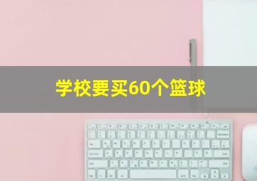 学校要买60个篮球