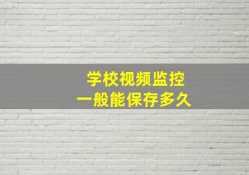 学校视频监控一般能保存多久