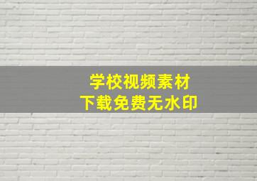 学校视频素材下载免费无水印