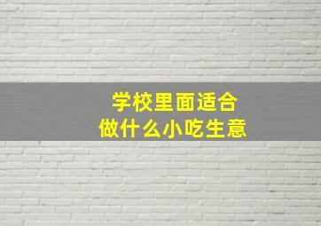 学校里面适合做什么小吃生意