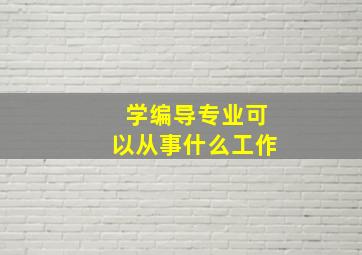 学编导专业可以从事什么工作