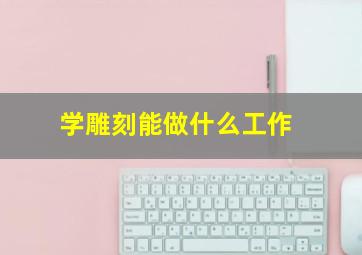 学雕刻能做什么工作