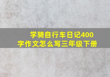 学骑自行车日记400字作文怎么写三年级下册