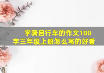 学骑自行车的作文100字三年级上册怎么写的好看