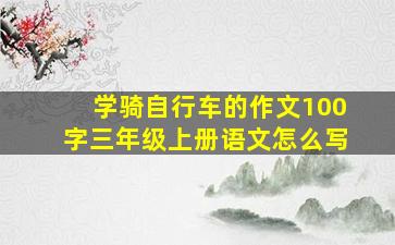 学骑自行车的作文100字三年级上册语文怎么写