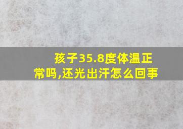 孩子35.8度体温正常吗,还光出汗怎么回事