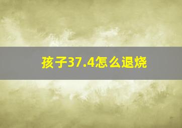 孩子37.4怎么退烧