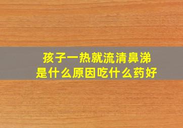 孩子一热就流清鼻涕是什么原因吃什么药好