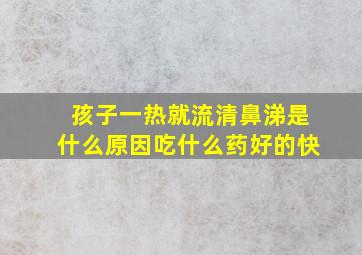 孩子一热就流清鼻涕是什么原因吃什么药好的快