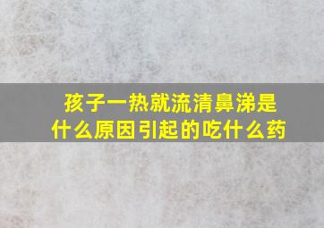 孩子一热就流清鼻涕是什么原因引起的吃什么药